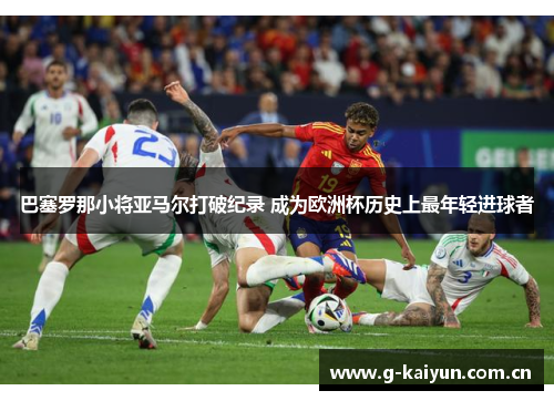 巴塞罗那小将亚马尔打破纪录 成为欧洲杯历史上最年轻进球者 巴塞罗那小将亚马尔打破纪录 成为欧洲杯历史上最年轻进球者